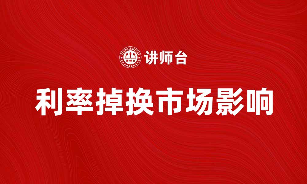 文章利率掉换的基本概念与市场影响解析的缩略图