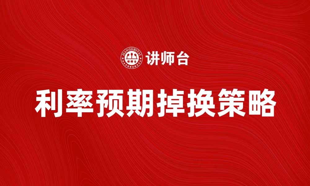 文章利率预期掉换对投资者的影响分析与策略建议的缩略图