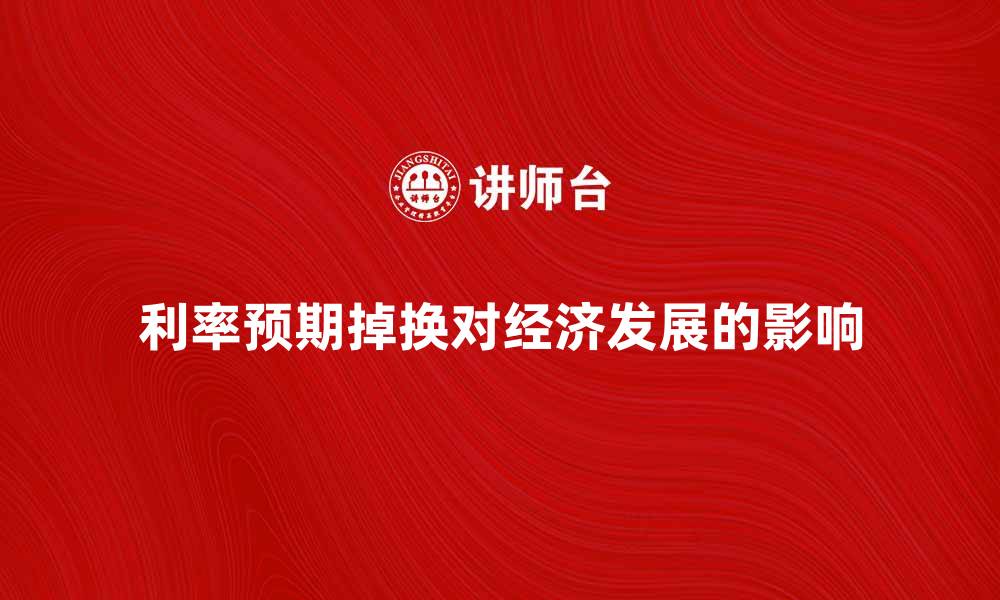 文章利率预期掉换对经济发展的影响分析的缩略图