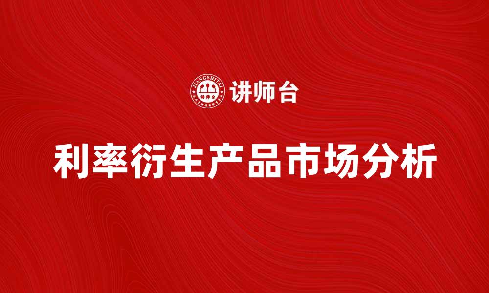 文章利率衍生产品的市场趋势与投资策略分析的缩略图