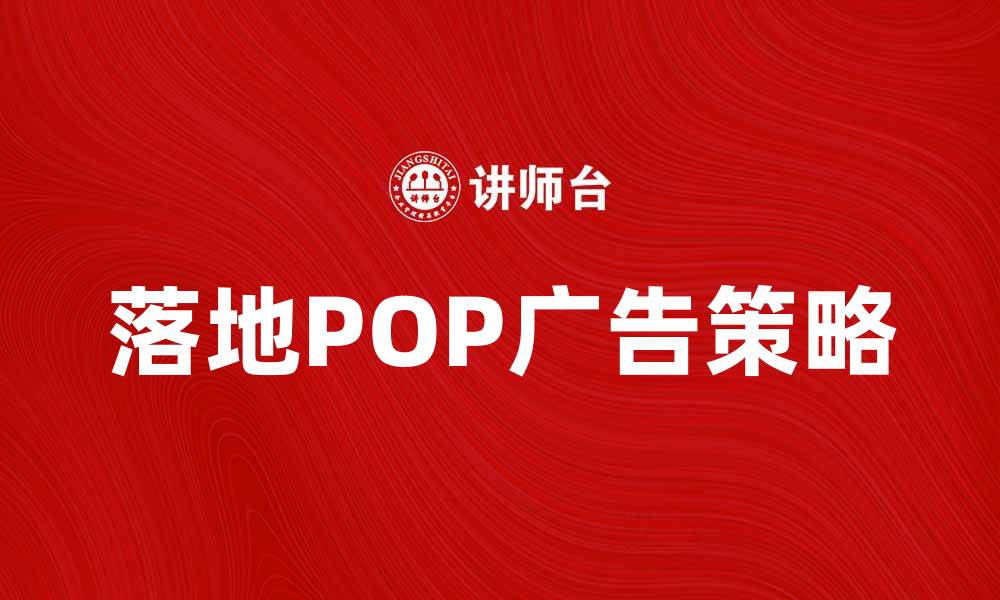 文章提升品牌曝光率的落地POP广告策略分析的缩略图