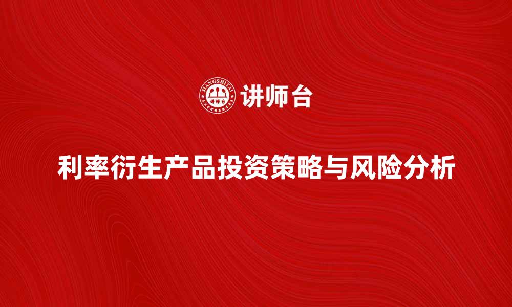 文章利率衍生产品的投资策略与风险分析的缩略图