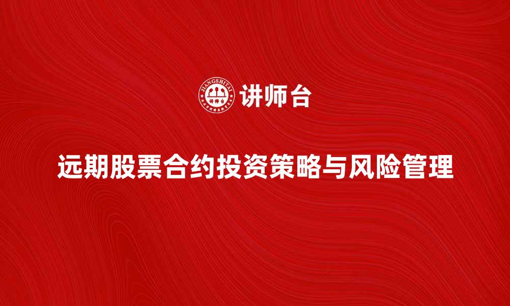 文章深入解析远期股票合约的投资策略与风险管理的缩略图