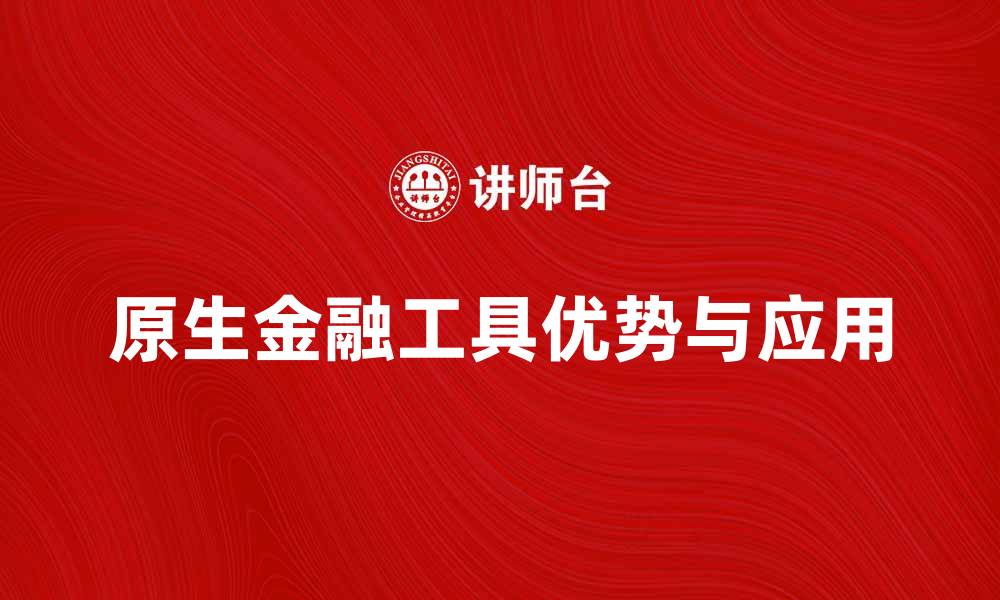 原生金融工具优势与应用
