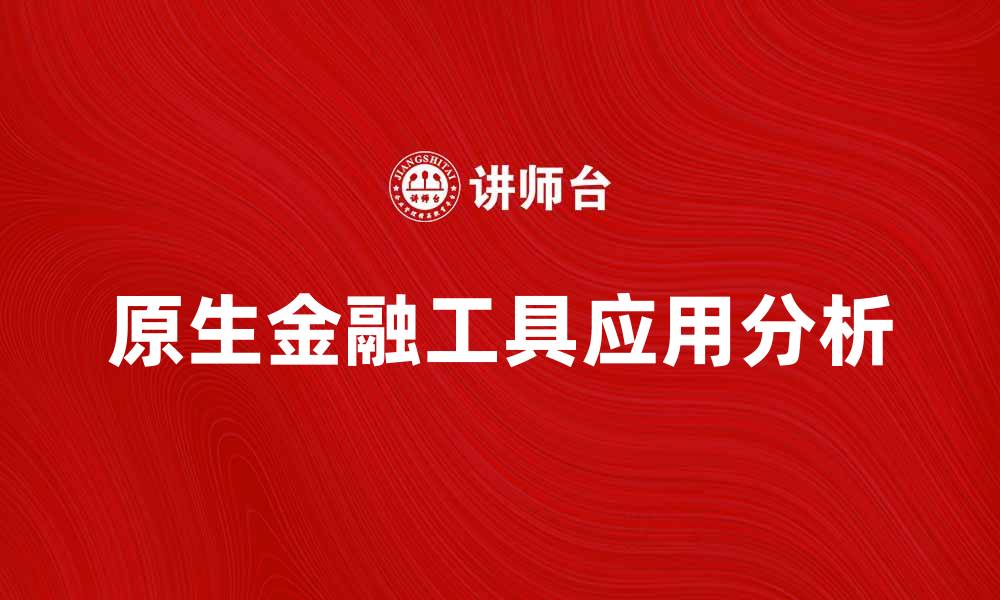 文章原生金融工具的优势与应用解析的缩略图
