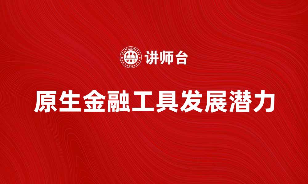 原生金融工具发展潜力