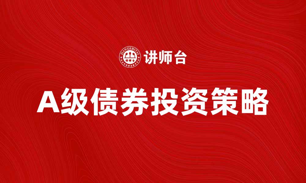 文章A级债券投资指南：如何选择优质债券实现收益最大化的缩略图