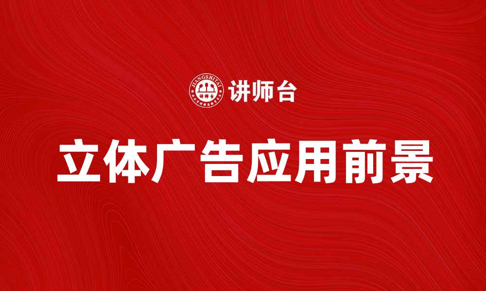 文章立体广告的魅力与应用前景分析的缩略图