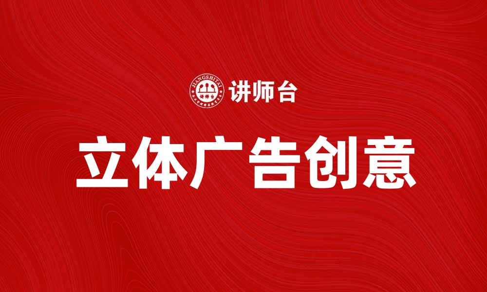 文章立体广告的魅力与创意：提升品牌曝光的新方式的缩略图