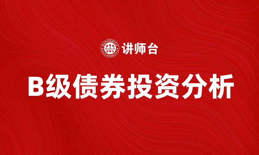 文章B级债券投资风险与收益全面分析的缩略图