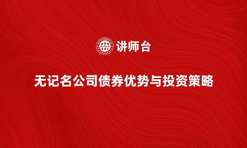 文章无记名公司债券的优势与投资策略解析的缩略图