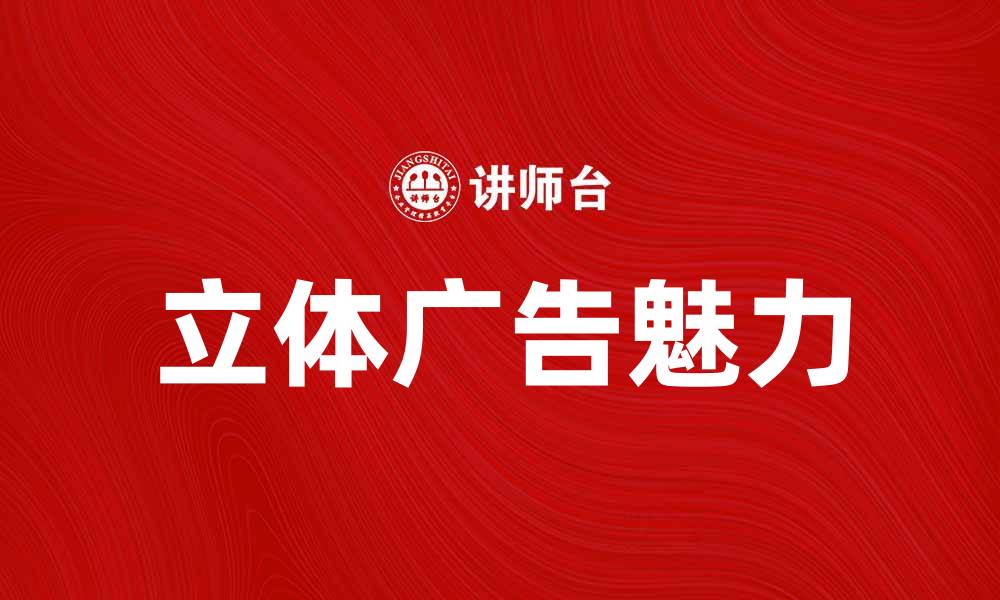 文章立体广告的魅力：如何提升品牌曝光率与吸引力的缩略图