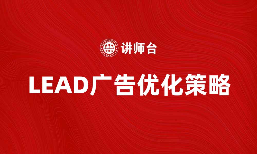 文章LEAD广告的优势与优化策略分析的缩略图
