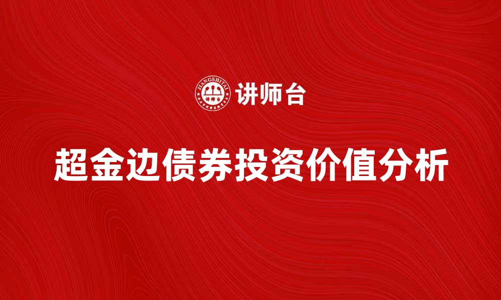 文章超金边债券投资价值分析与市场前景探讨的缩略图