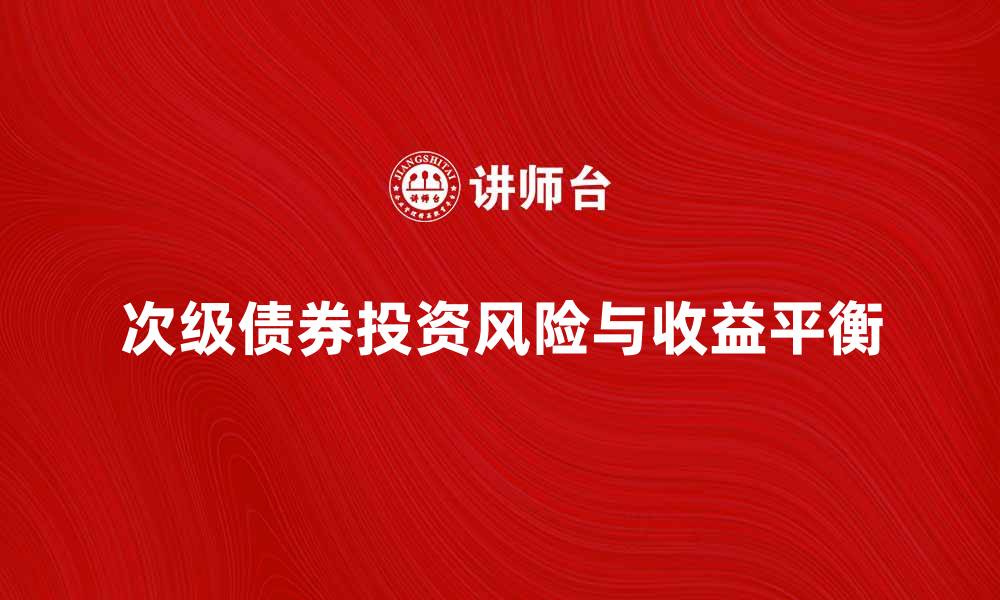 文章次级债券投资解析：风险与收益的平衡之道的缩略图