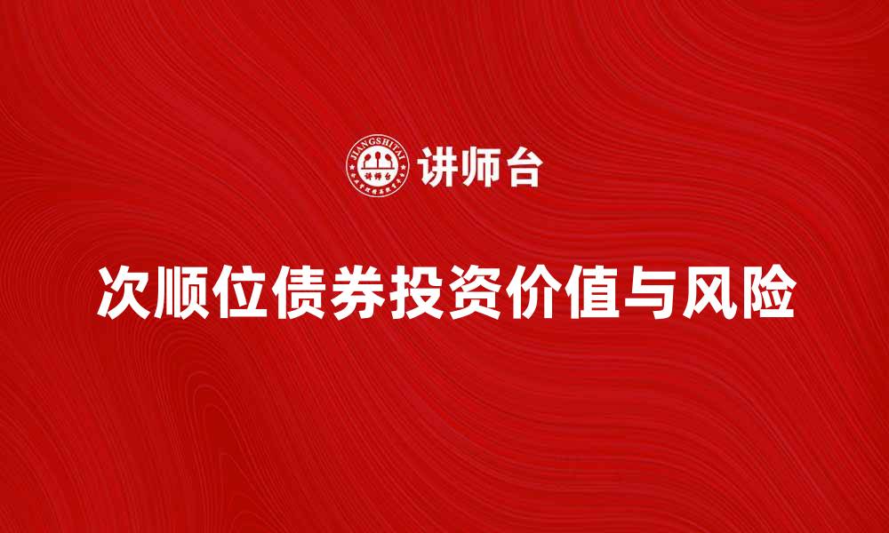 文章次顺位债券的投资价值与风险解析的缩略图