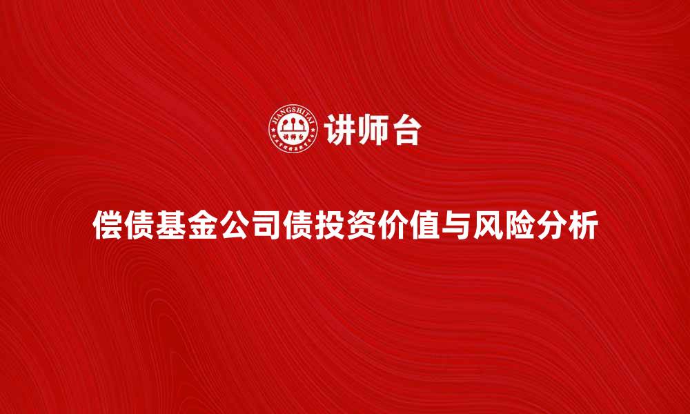 文章偿债基金公司债的投资价值与风险分析的缩略图