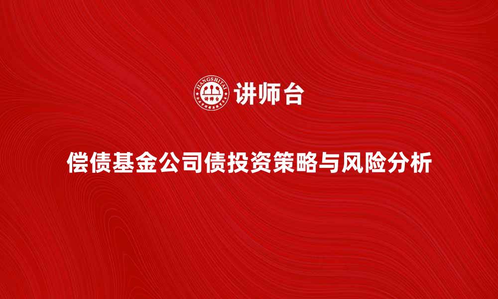 文章偿债基金公司债的投资策略与风险分析的缩略图