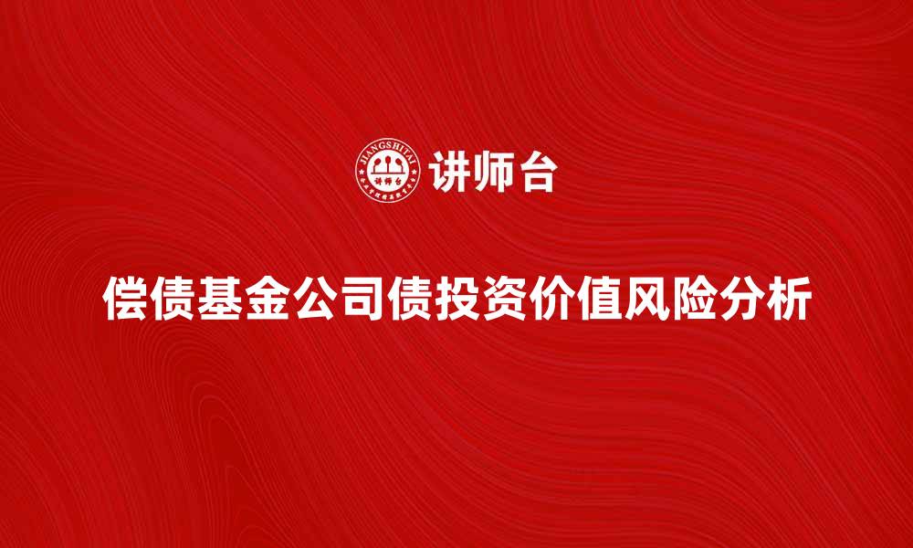文章偿债基金公司债的投资价值与风险分析的缩略图