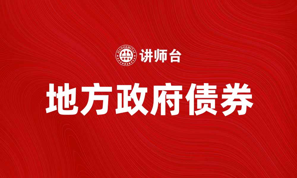 文章地方政府债券如何推动地方经济发展与投资机会的缩略图