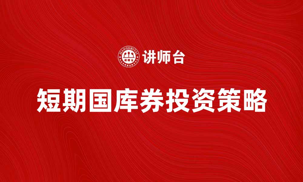 文章短期国库券投资指南：如何选择与风险控制的缩略图