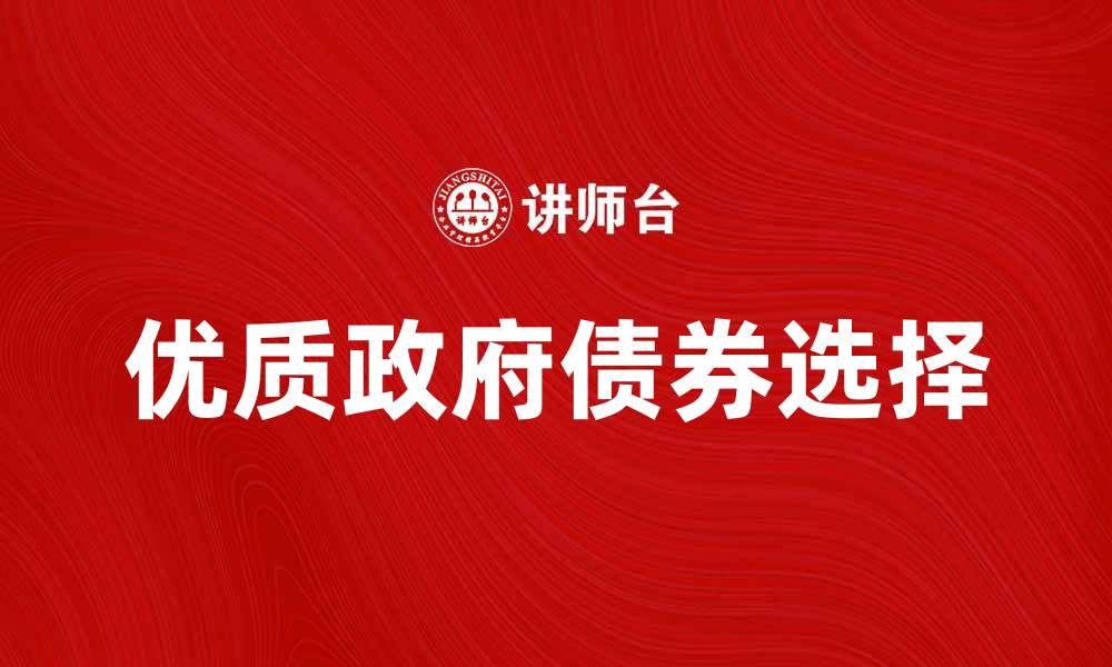 文章政府债券投资指南：如何选择优质债券产品的缩略图