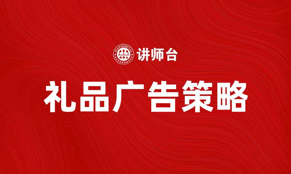 文章提升品牌影响力的礼品广告策略解析的缩略图
