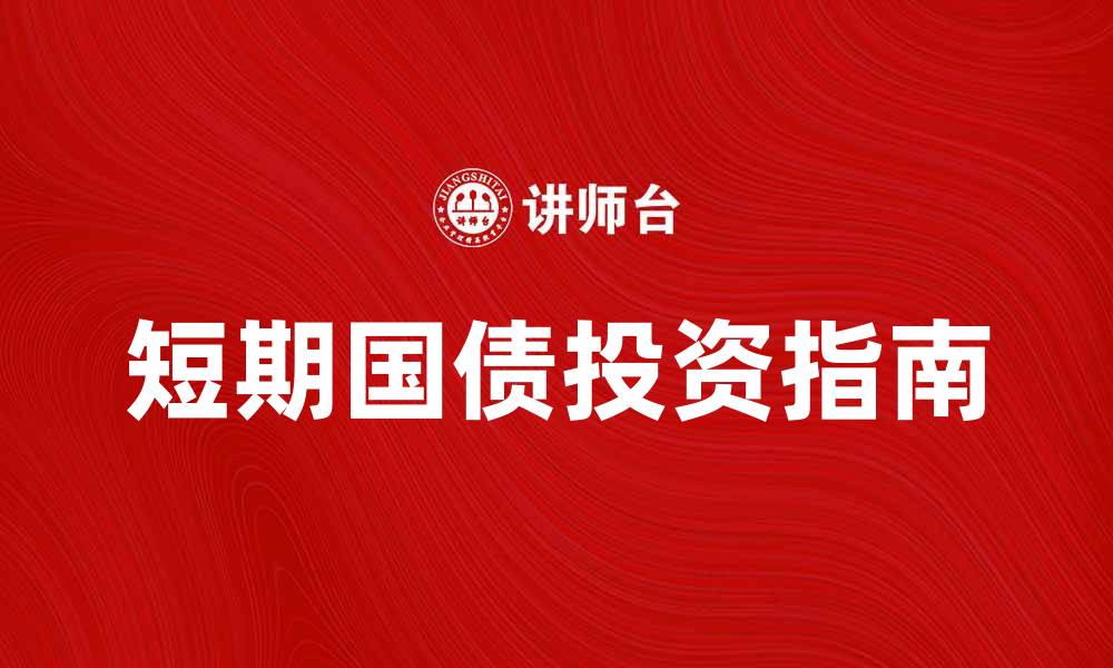 文章短期国债投资指南：稳健收益与风险解析的缩略图