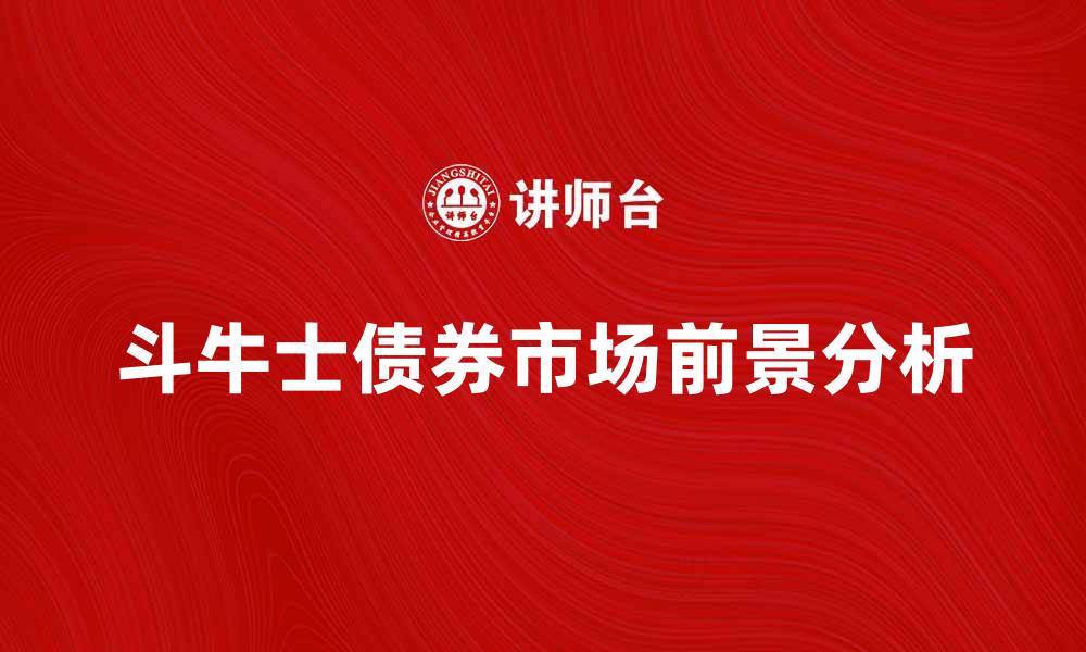 文章斗牛士债券：投资新选择与市场前景分析的缩略图