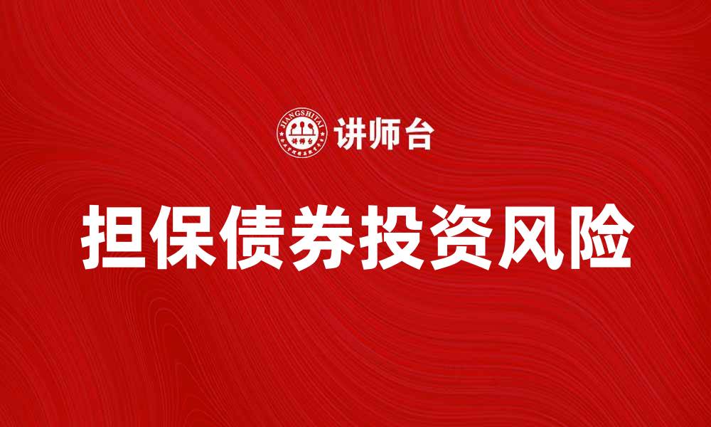 文章了解担保债券的特点与投资风险解析的缩略图