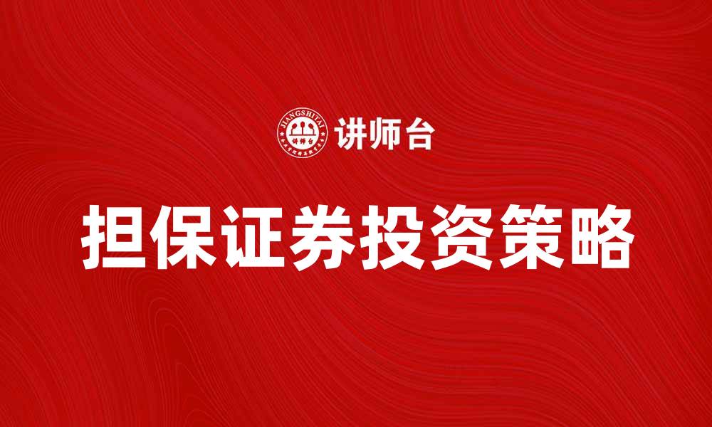 文章担保证券的优势与投资策略全面解析的缩略图