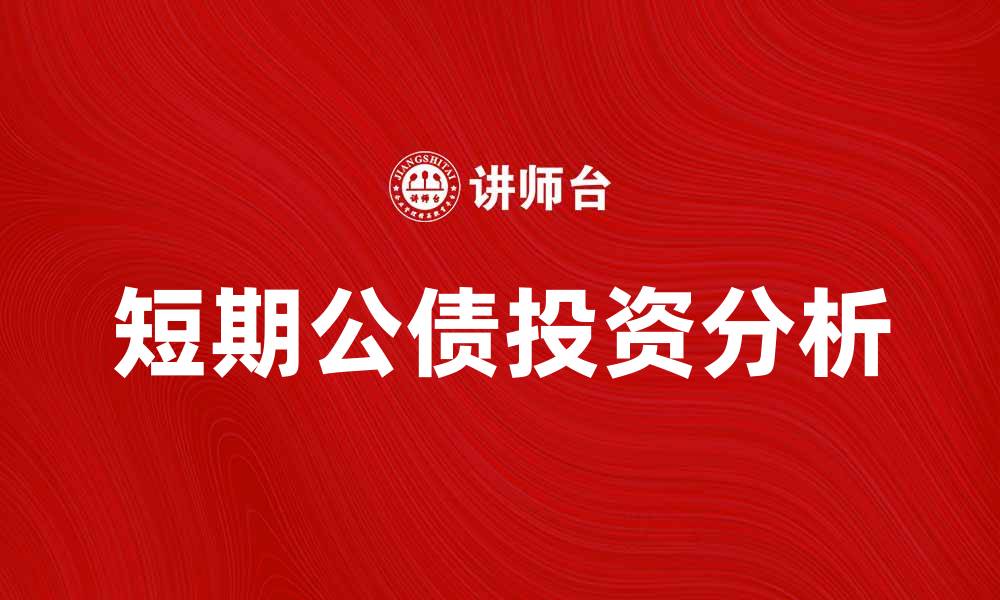 文章短期公债投资优势与风险解析指南的缩略图