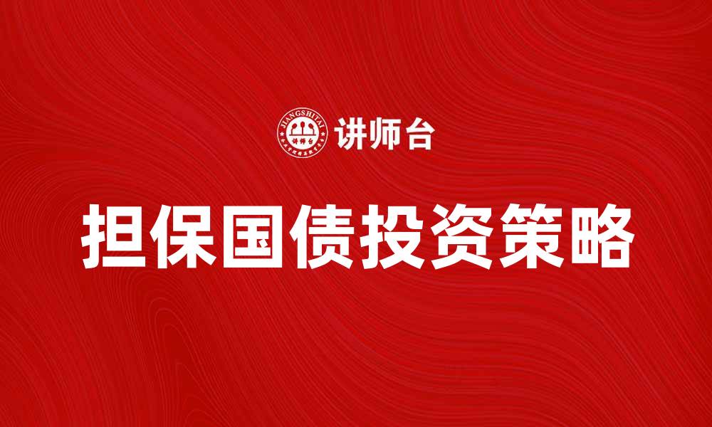 文章担保国债的优势与投资策略解析的缩略图