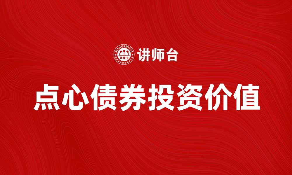 文章深度解析点心债券的投资价值与市场前景的缩略图