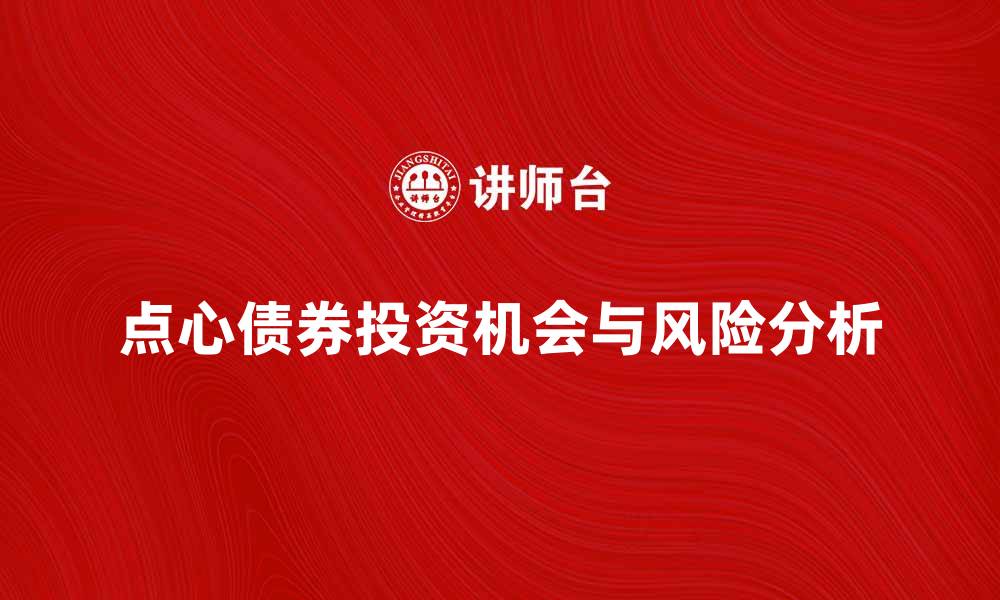 文章了解点心债券的投资机会与风险分析的缩略图