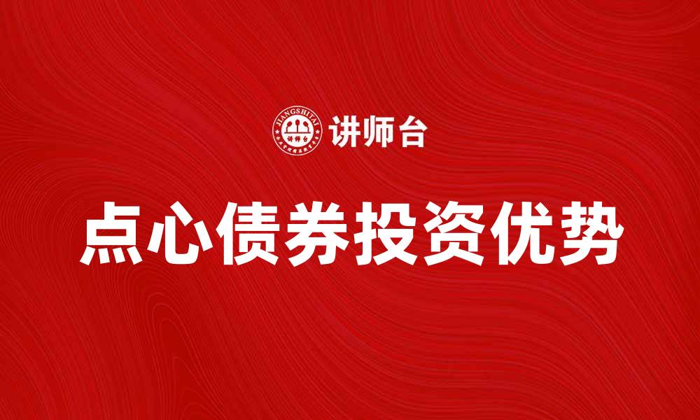 文章点心债券的投资优势与市场前景分析的缩略图