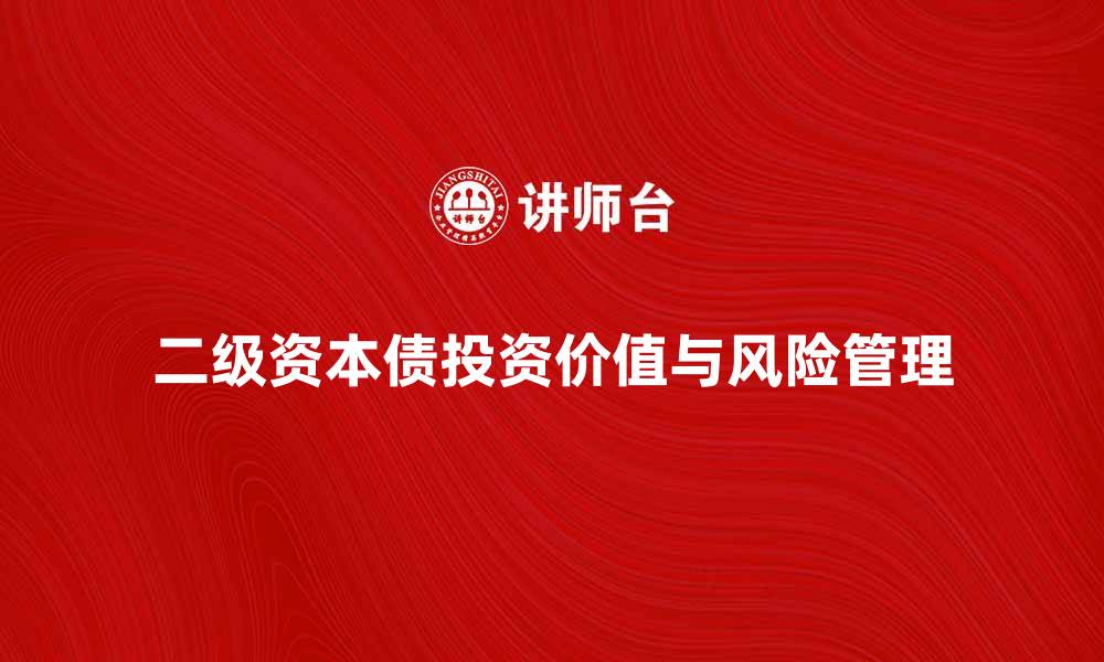 文章深入解析二级资本债的投资价值与风险管理的缩略图