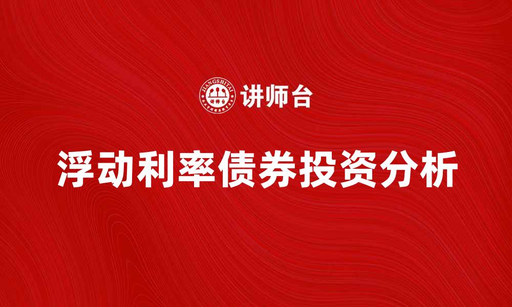文章浮动利率债券的投资优势与风险解析的缩略图