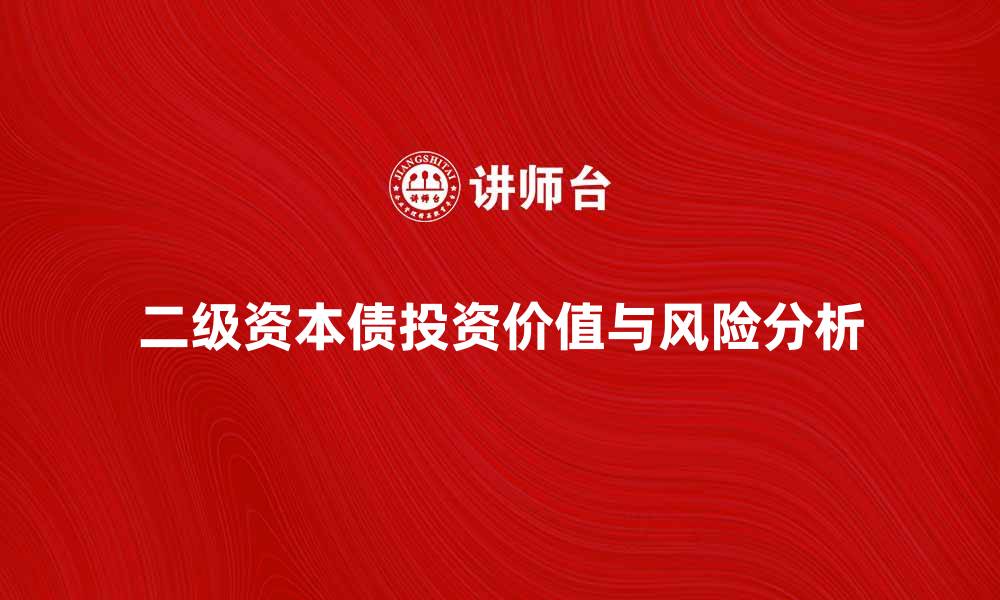 文章二级资本债的投资价值与风险分析指南的缩略图