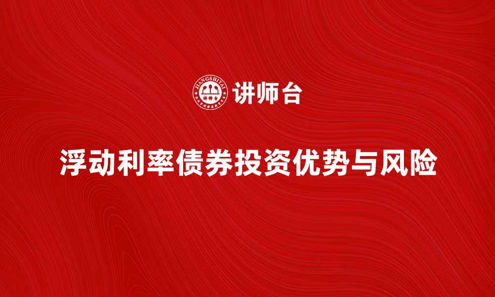 文章浮动利率债券的投资优势与风险解析的缩略图