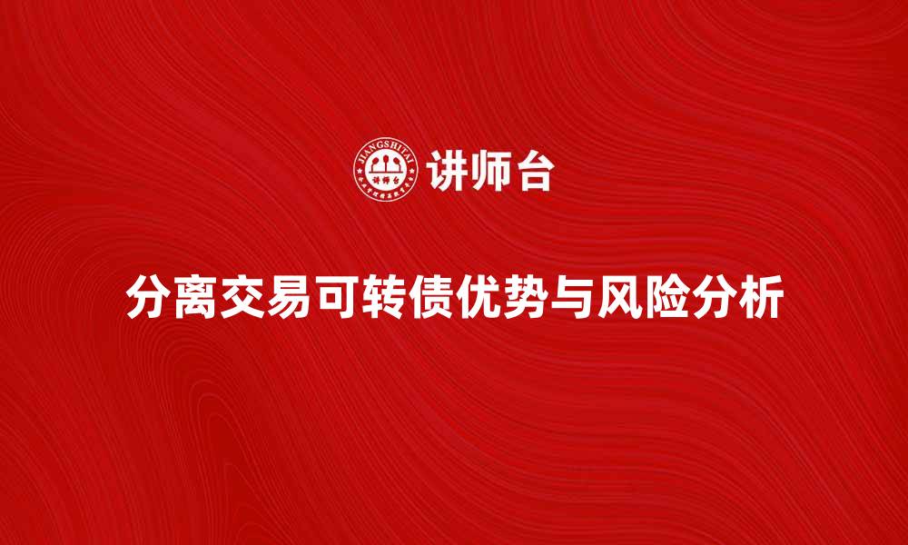 文章分离交易可转债的投资优势与风险解析的缩略图