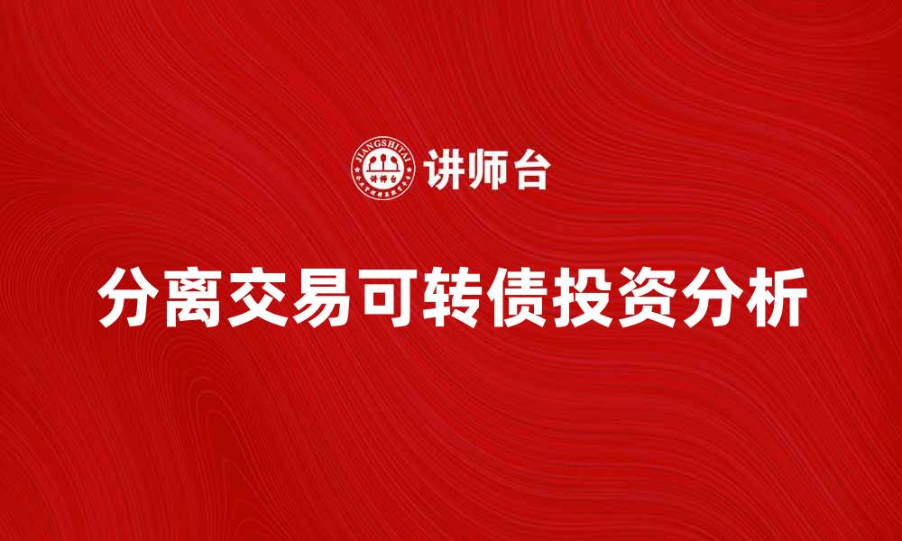 文章分离交易可转债的投资优势与风险分析的缩略图