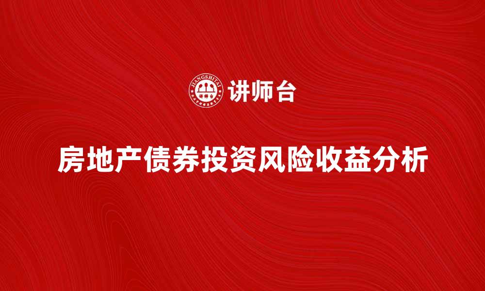 文章房地产债券投资的风险与收益分析的缩略图