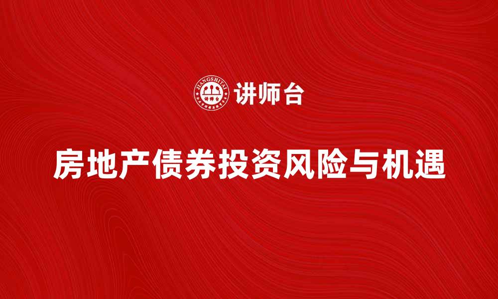 文章房地产债券投资新机遇与风险分析的缩略图