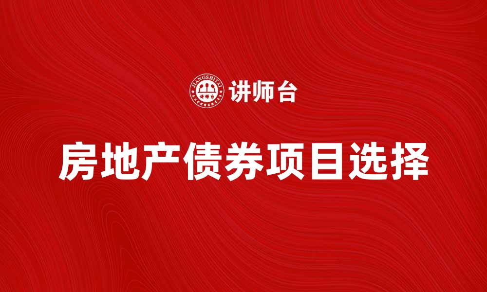 文章房地产债券投资指南：如何选择优质项目的缩略图