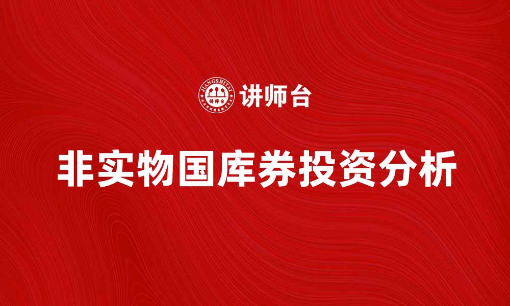 文章探索非实物国库券的投资优势与风险分析的缩略图