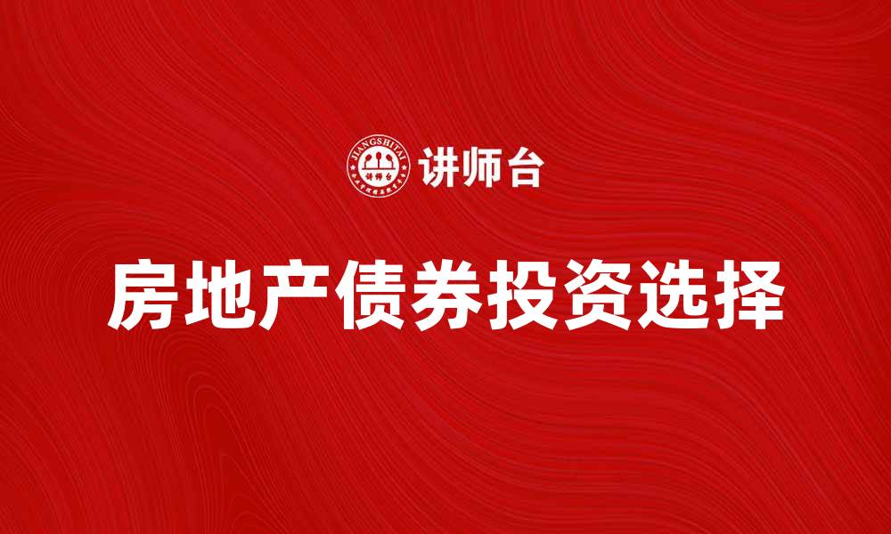 文章房地产债券投资指南：如何选择优质项目的缩略图