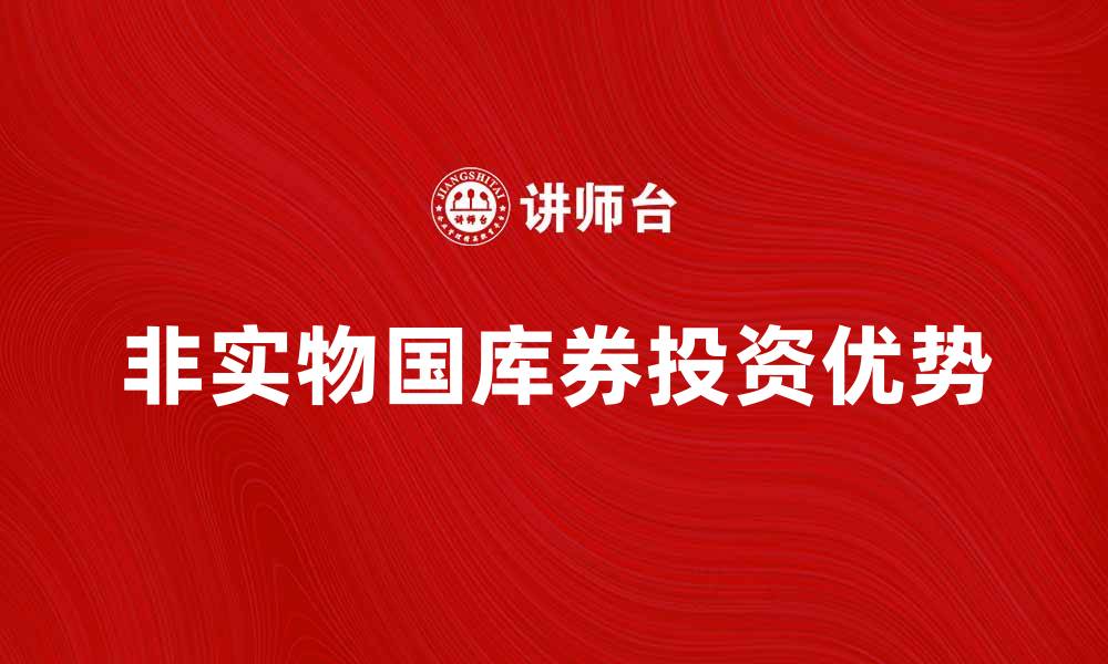 文章了解非实物国库券的优势与投资前景的缩略图