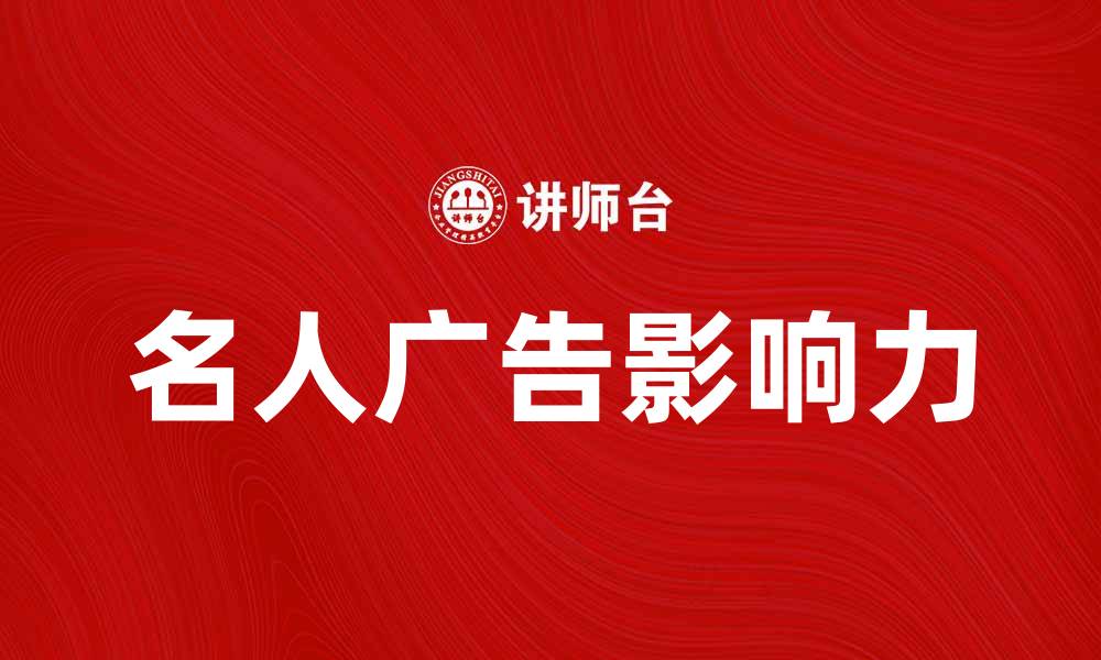文章名人广告对品牌影响力的深远解析与应用的缩略图