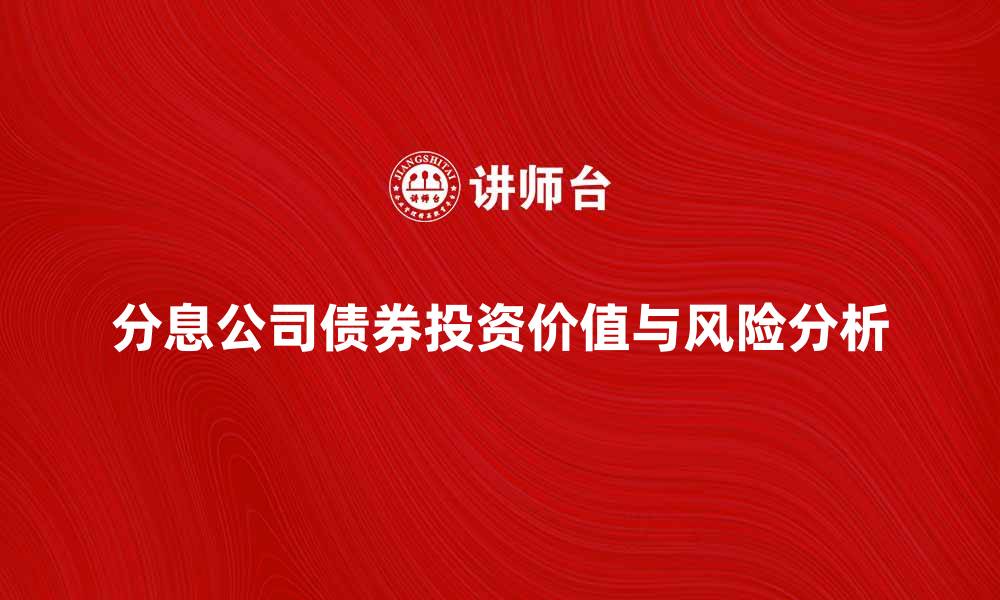 文章深入解析分息公司债券的投资价值与风险的缩略图